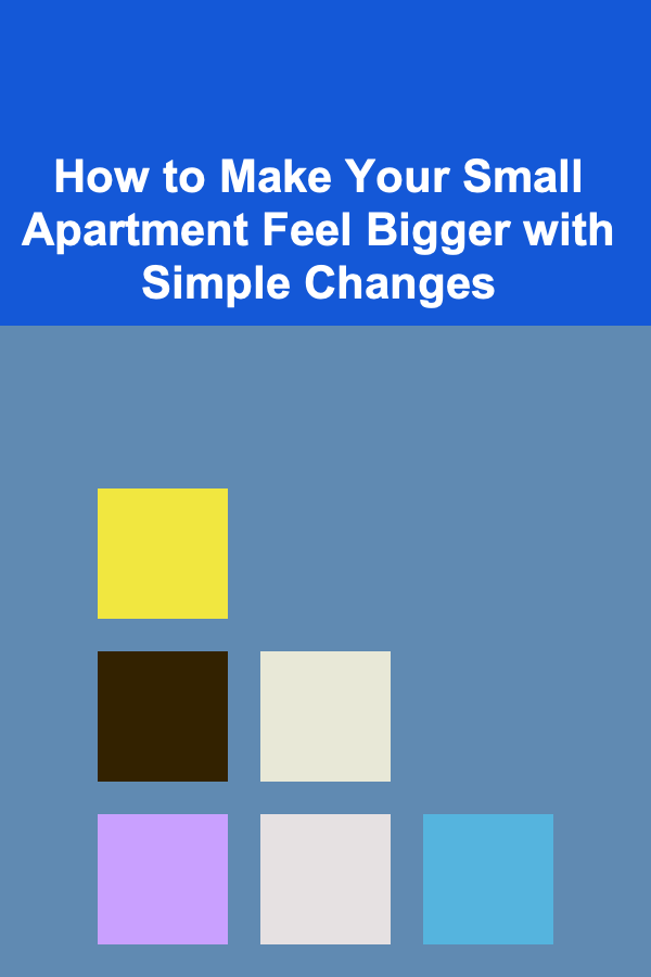 How to Make Your Small Apartment Feel Bigger with Simple Changes