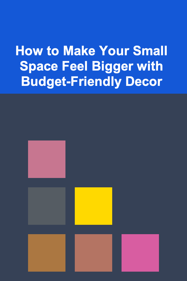 How to Make Your Small Space Feel Bigger with Budget-Friendly Decor