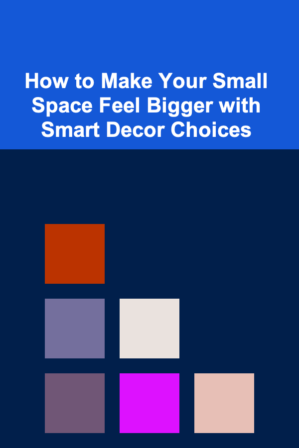 How to Make Your Small Space Feel Bigger with Smart Decor Choices