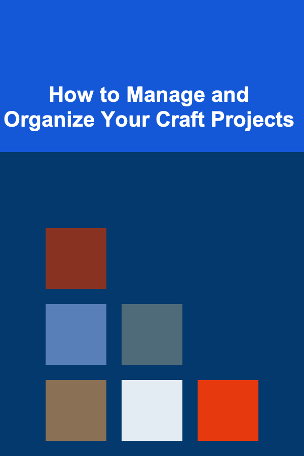 How to Manage and Organize Your Craft Projects