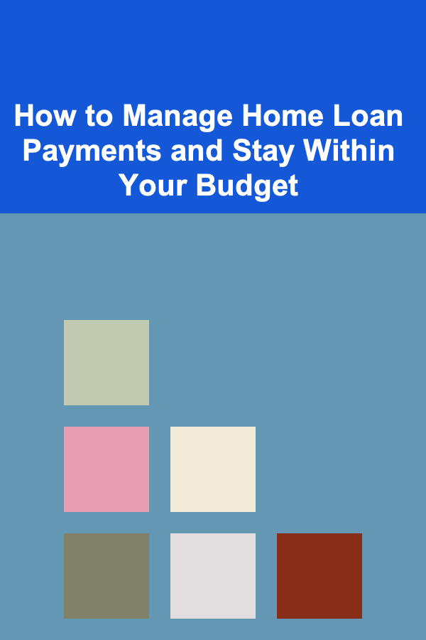 How to Manage Home Loan Payments and Stay Within Your Budget