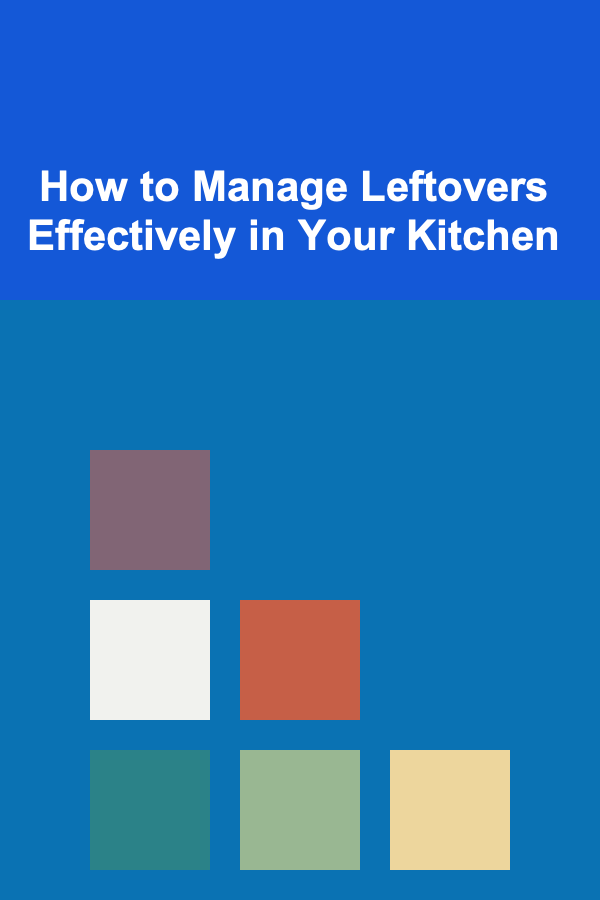 How to Manage Leftovers Effectively in Your Kitchen