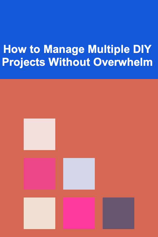 How to Manage Multiple DIY Projects Without Overwhelm