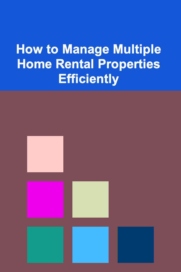 How to Manage Multiple Home Rental Properties Efficiently