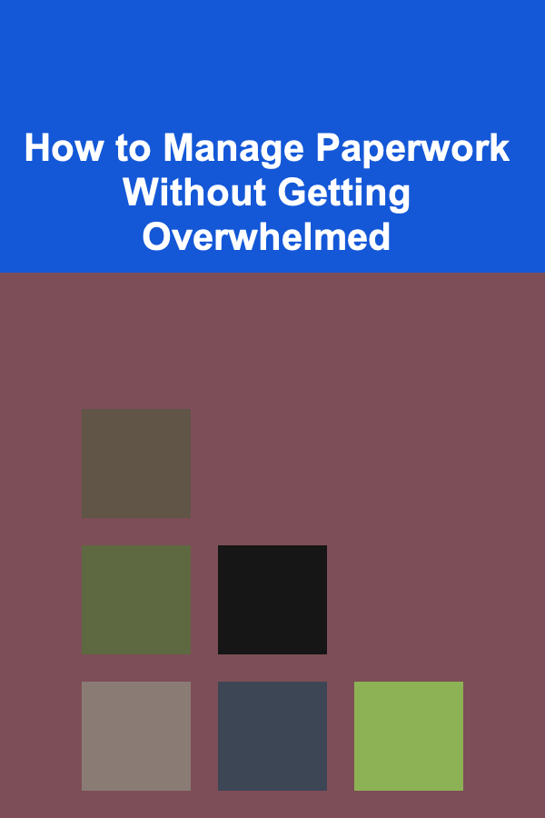 How to Manage Paperwork Without Getting Overwhelmed