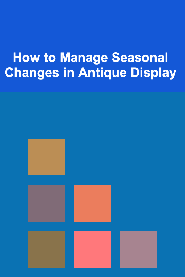How to Manage Seasonal Changes in Antique Display