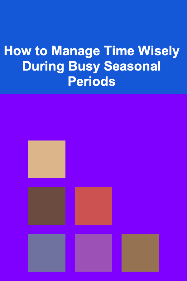 How to Manage Time Wisely During Busy Seasonal Periods
