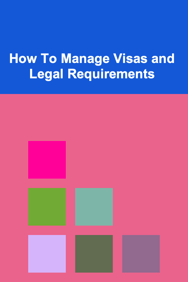How To Manage Visas and Legal Requirements