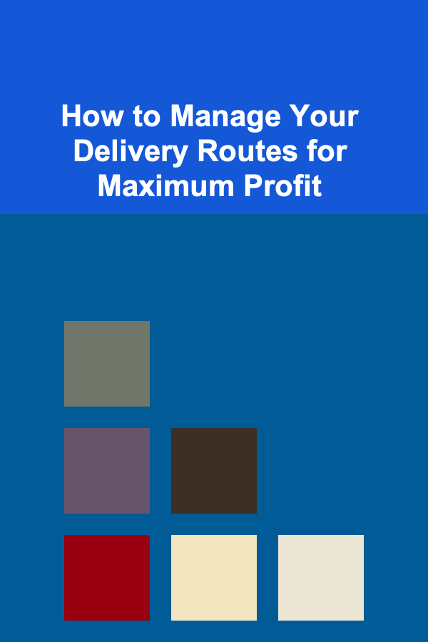 How to Manage Your Delivery Routes for Maximum Profit