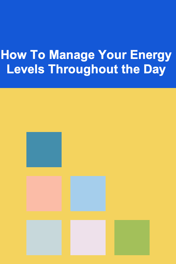 How To Manage Your Energy Levels Throughout the Day