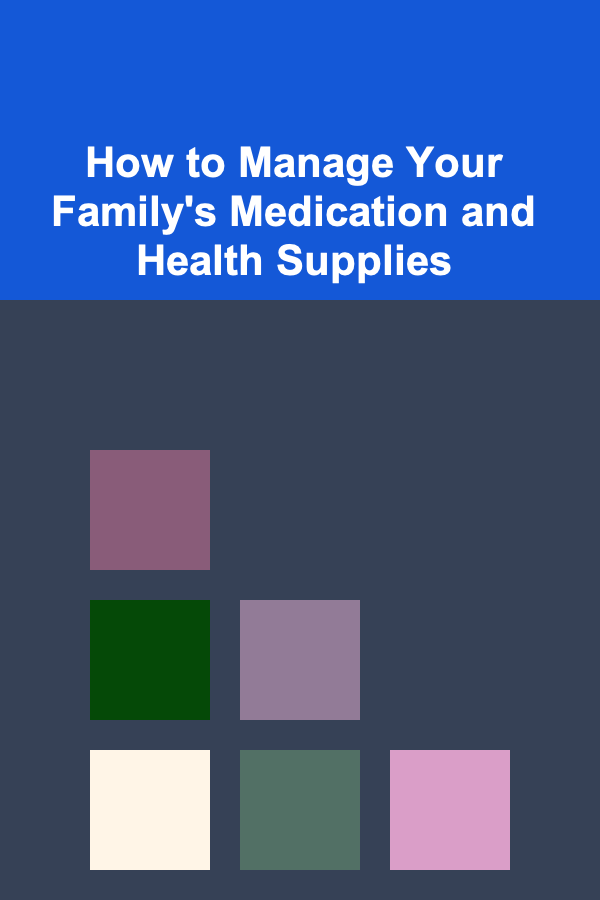 How to Manage Your Family's Medication and Health Supplies