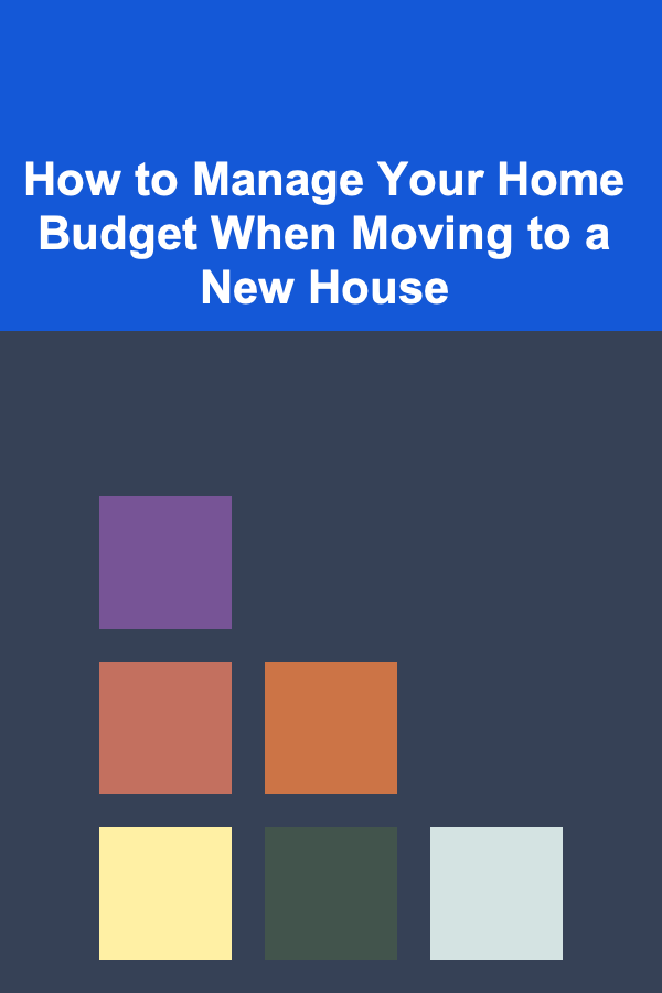 How to Manage Your Home Budget When Moving to a New House
