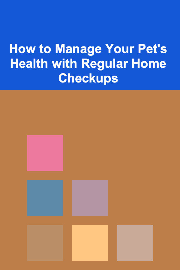 How to Manage Your Pet's Health with Regular Home Checkups