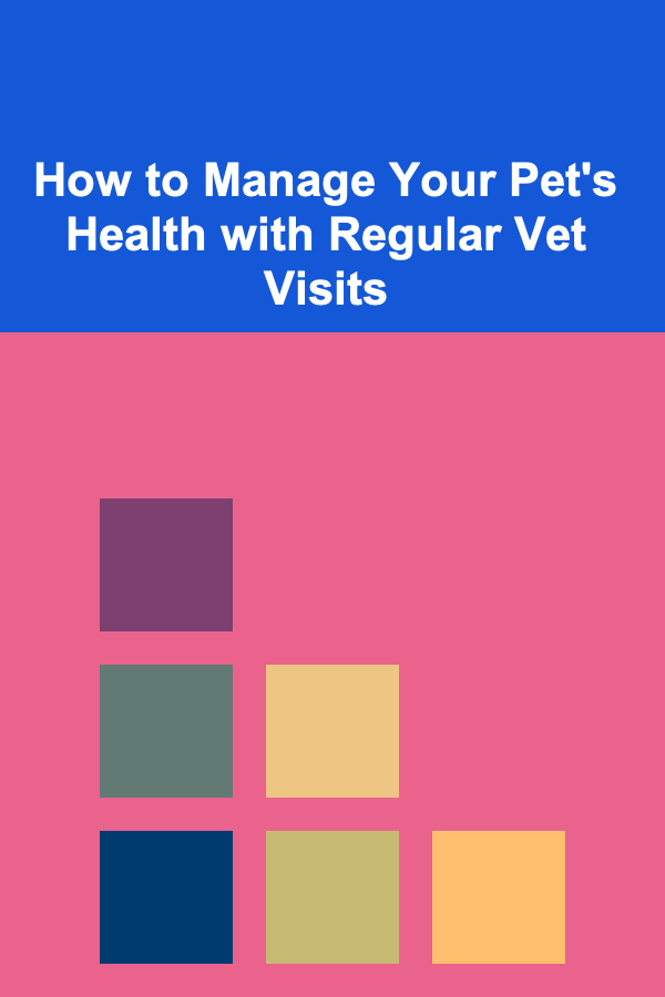 How to Manage Your Pet's Health with Regular Vet Visits