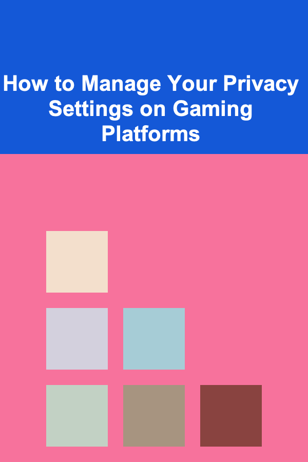 How to Manage Your Privacy Settings on Gaming Platforms