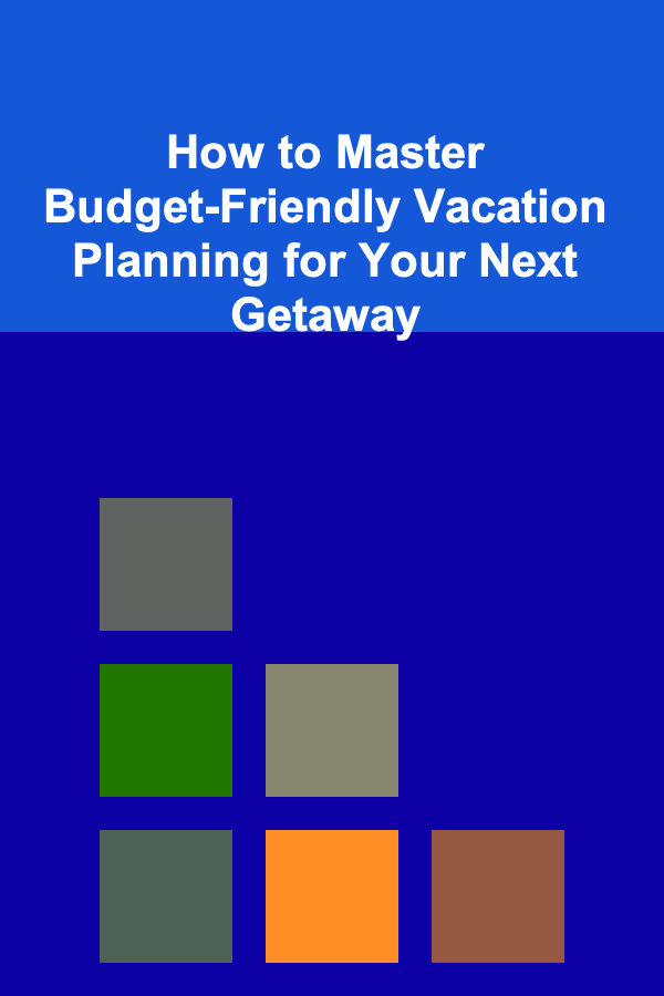 How to Master Budget-Friendly Vacation Planning for Your Next Getaway