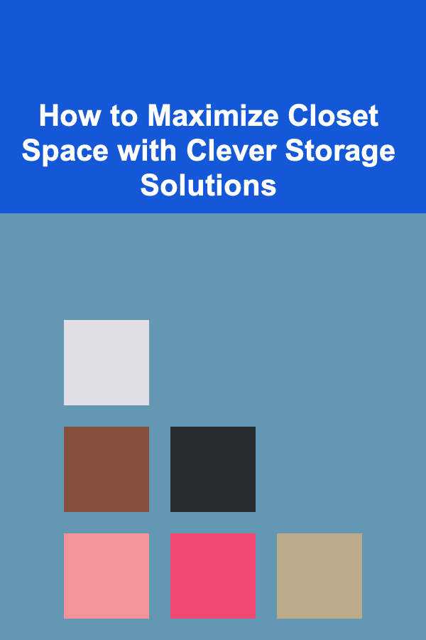 How to Maximize Closet Space with Clever Storage Solutions