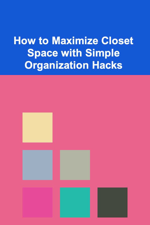 How to Maximize Closet Space with Simple Organization Hacks