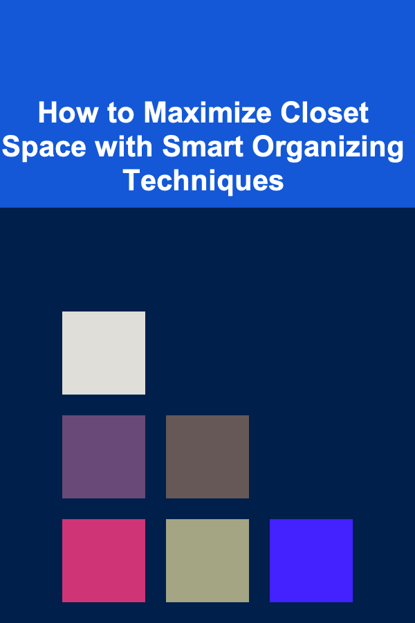 How to Maximize Closet Space with Smart Organizing Techniques