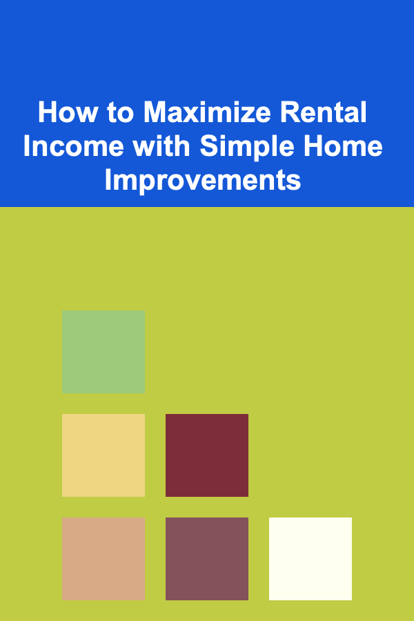 How to Maximize Rental Income with Simple Home Improvements