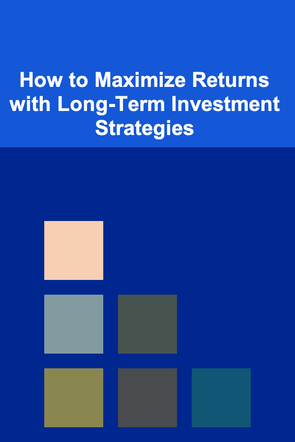 How to Maximize Returns with Long-Term Investment Strategies