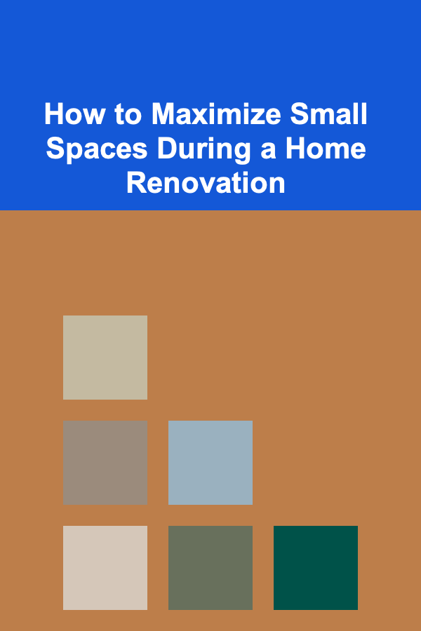 How to Maximize Small Spaces During a Home Renovation