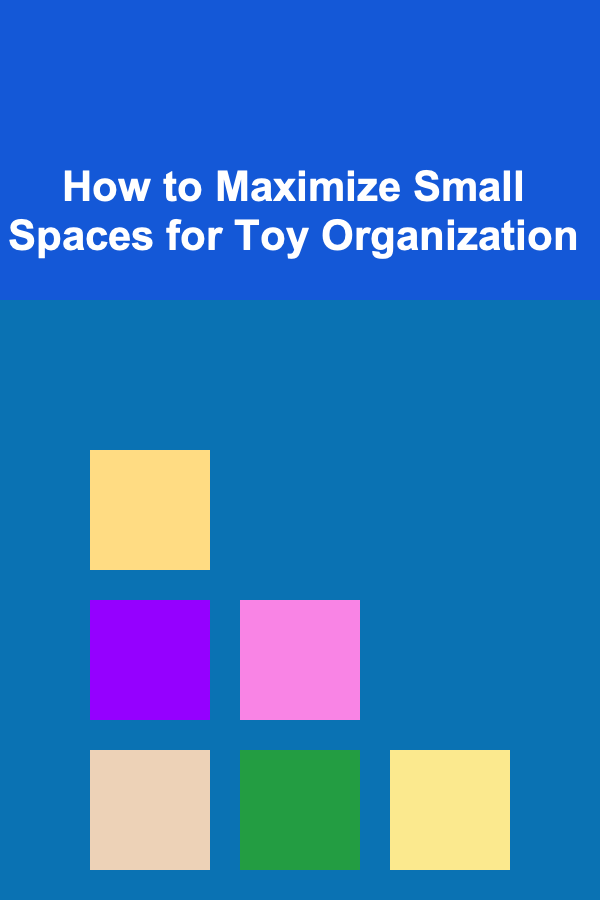 How to Maximize Small Spaces for Toy Organization