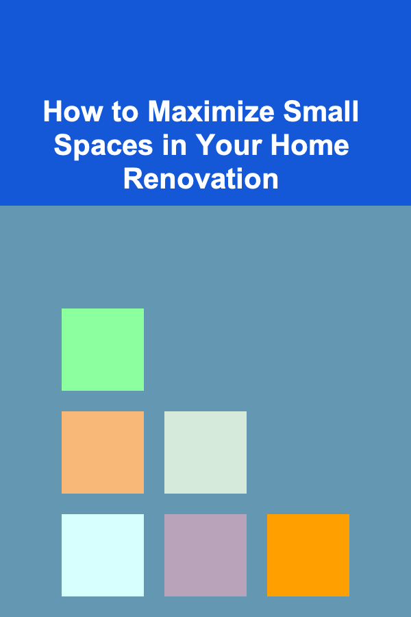 How to Maximize Small Spaces in Your Home Renovation