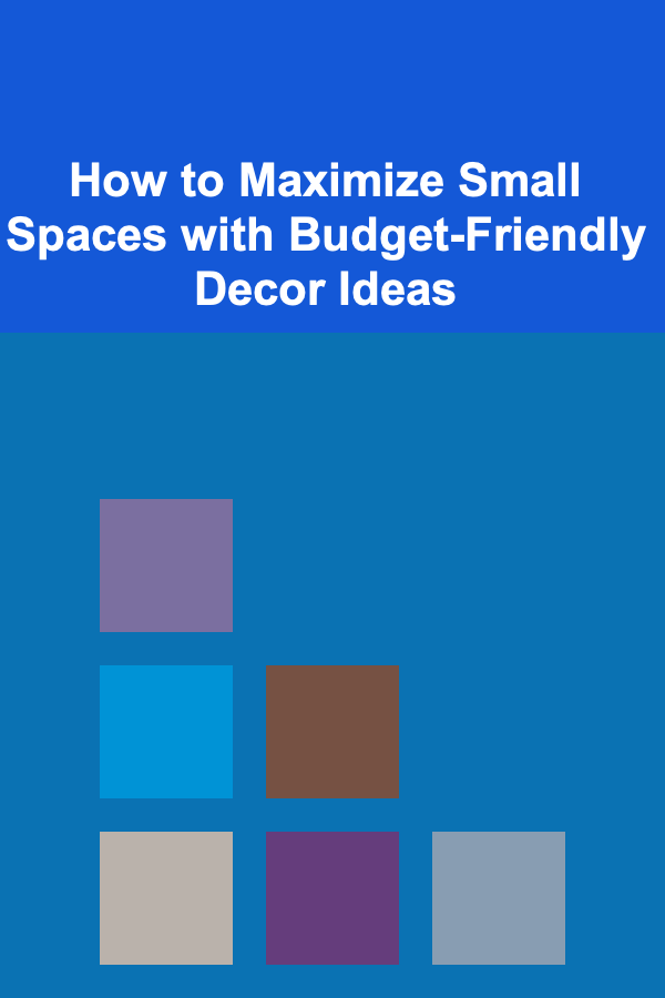 How to Maximize Small Spaces with Budget-Friendly Decor Ideas