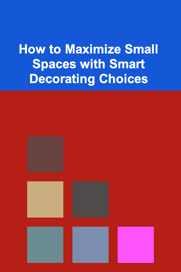 How to Maximize Small Spaces with Smart Decorating Choices