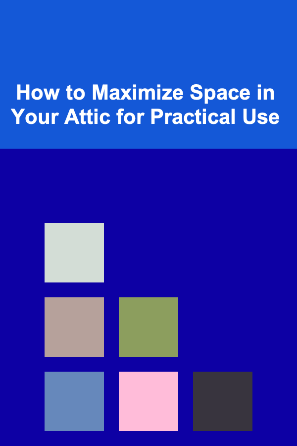 How to Maximize Space in Your Attic for Practical Use