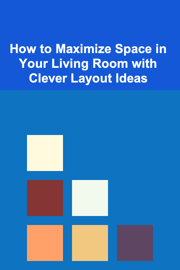How to Maximize Space in Your Living Room with Clever Layout Ideas