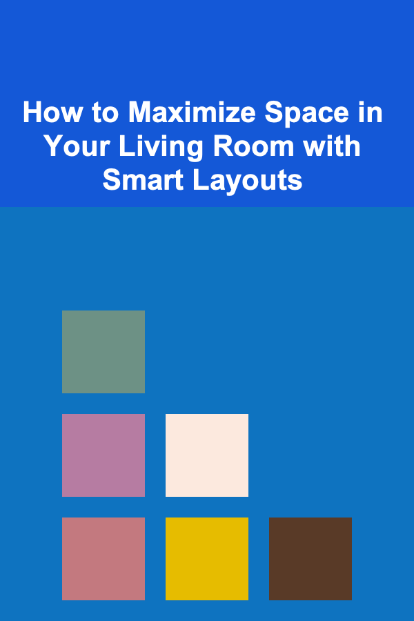 How to Maximize Space in Your Living Room with Smart Layouts