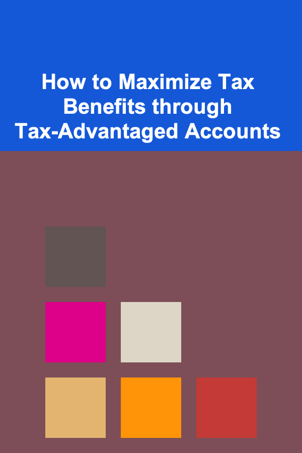 How to Maximize Tax Benefits through Tax-Advantaged Accounts