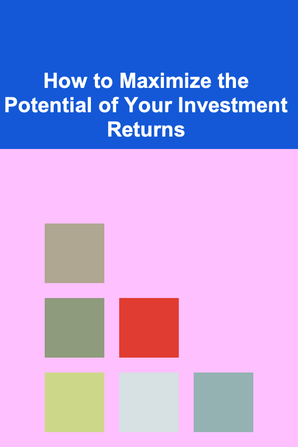 How to Maximize the Potential of Your Investment Returns