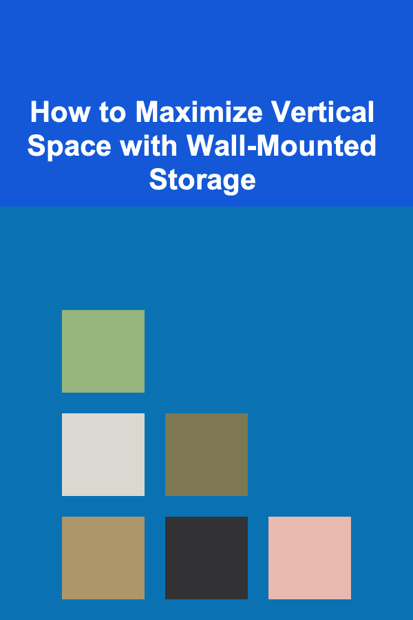 How to Maximize Vertical Space with Wall-Mounted Storage