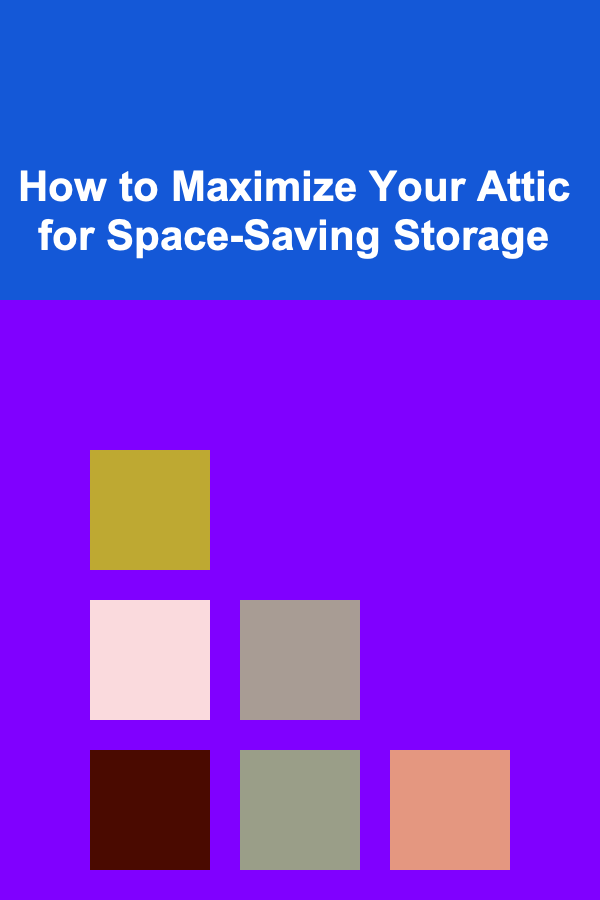 How to Maximize Your Attic for Space-Saving Storage