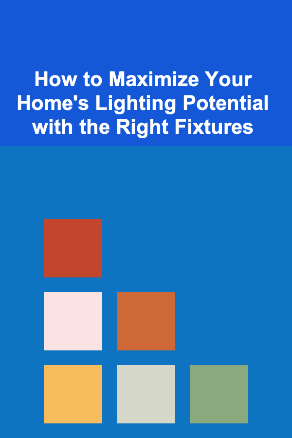 How to Maximize Your Home's Lighting Potential with the Right Fixtures