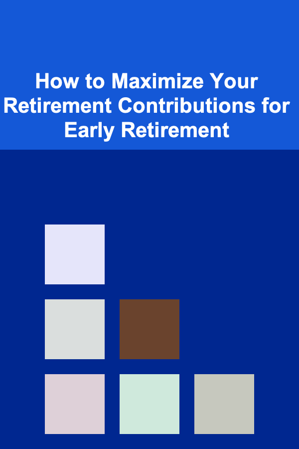 How to Maximize Your Retirement Contributions for Early Retirement