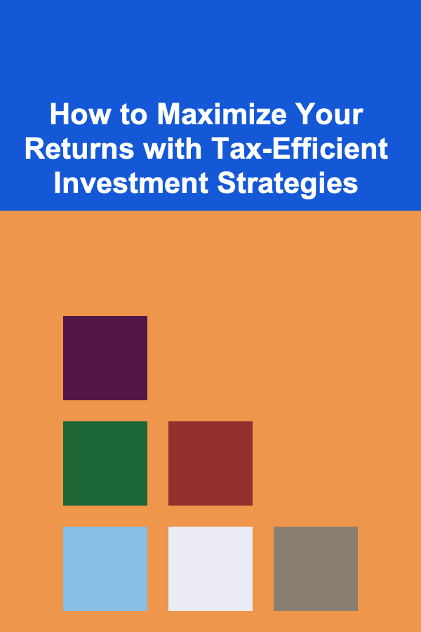 How to Maximize Your Returns with Tax-Efficient Investment Strategies