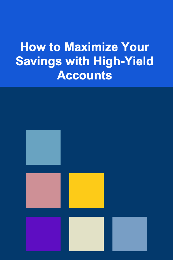 How to Maximize Your Savings with High-Yield Accounts