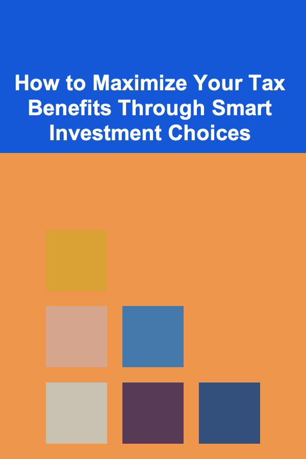 How to Maximize Your Tax Benefits Through Smart Investment Choices