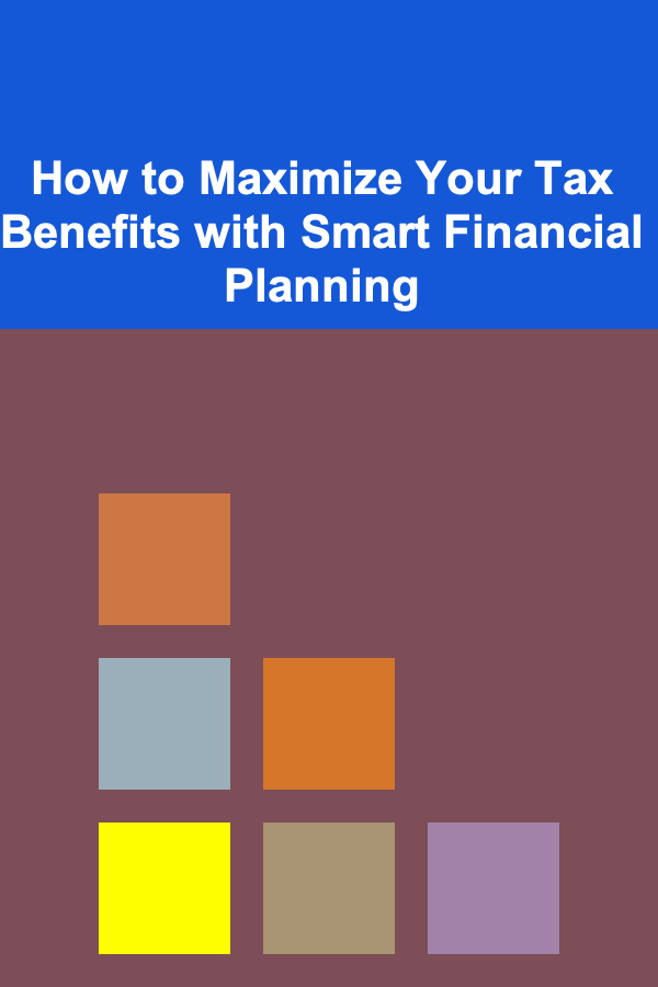 How to Maximize Your Tax Benefits with Smart Financial Planning
