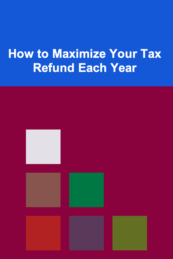 How to Maximize Your Tax Refund Each Year