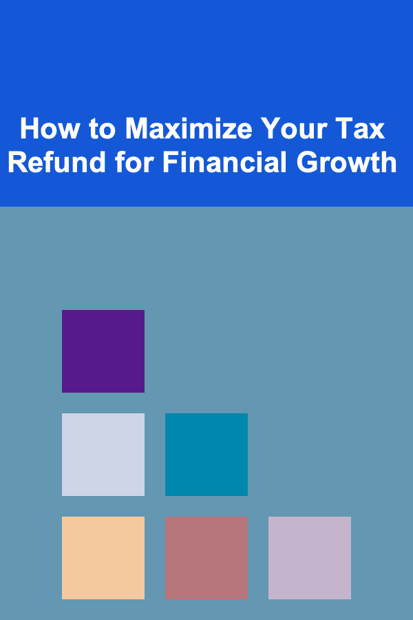 How to Maximize Your Tax Refund for Financial Growth