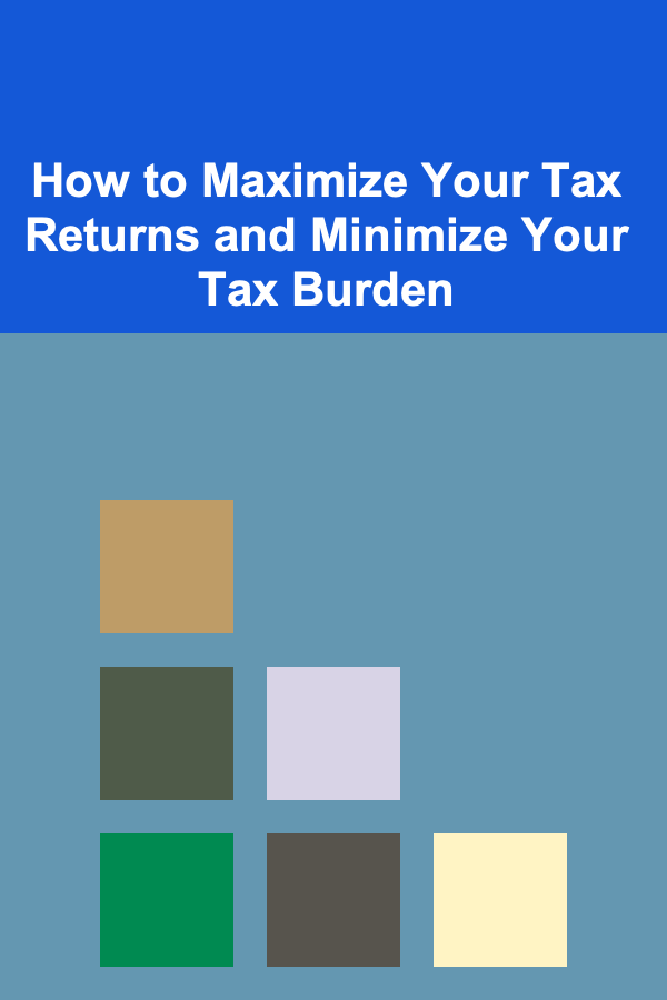How to Maximize Your Tax Returns and Minimize Your Tax Burden