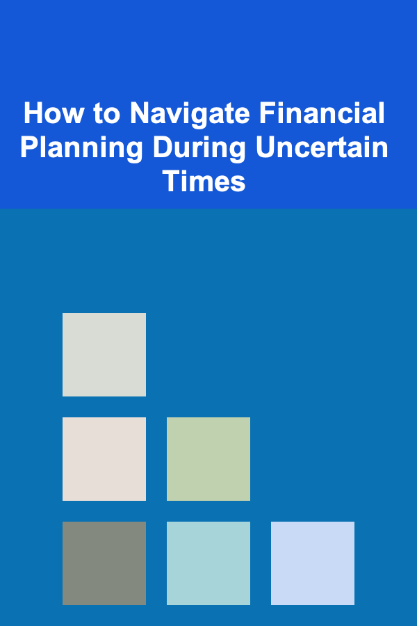 How to Navigate Financial Planning During Uncertain Times