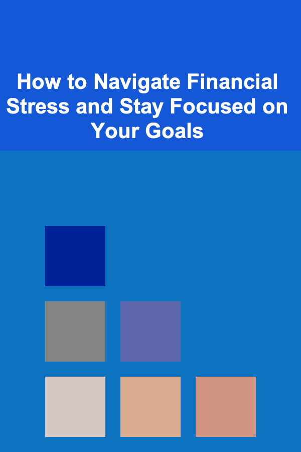 How to Navigate Financial Stress and Stay Focused on Your Goals