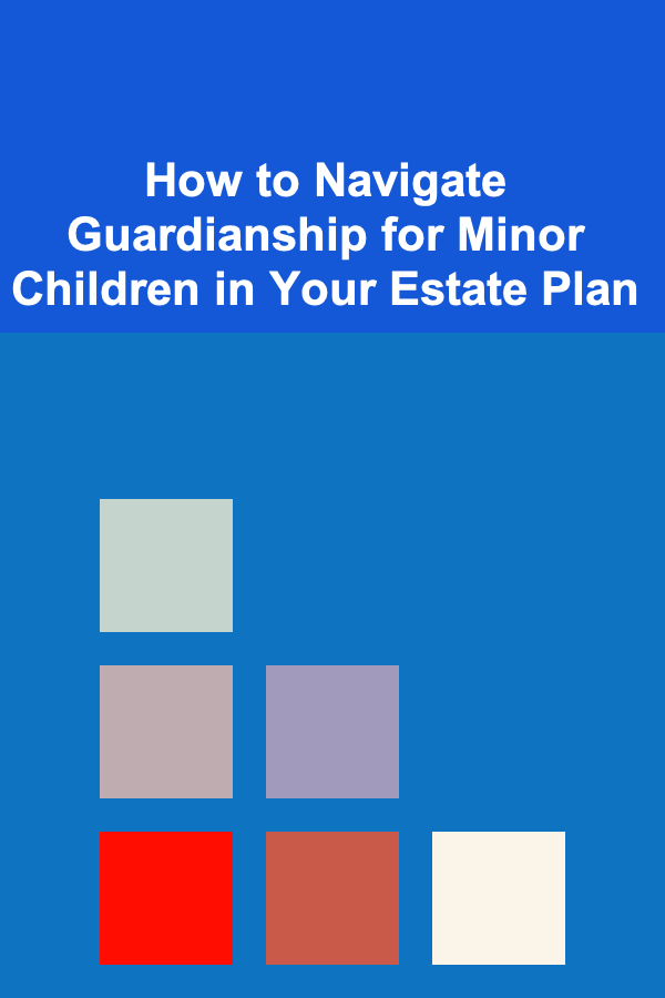 How to Navigate Guardianship for Minor Children in Your Estate Plan