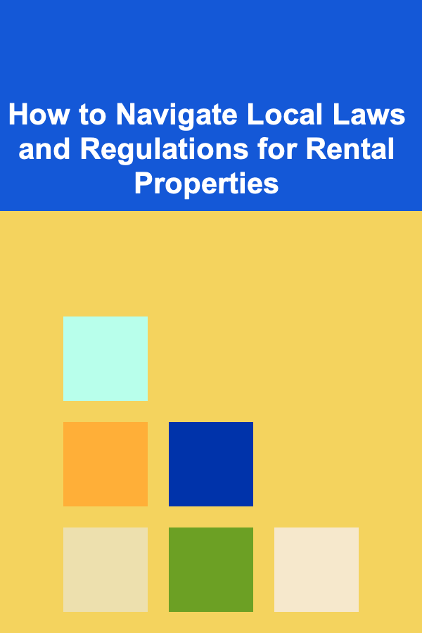 How to Navigate Local Laws and Regulations for Rental Properties